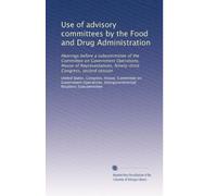 Use of advisory committees by the Food and Drug Administration: Hearings before a subcommittee of the Committee on Government Operations, House of ... Congress, second session: Volume 1