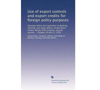 Use of export controls and export credits for foreign policy purposes: Hearings before the Committee on Banking, Housing, and Urban Affairs, United ... second session ... October 10 and 11, 1978