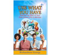 USE WHAT YOU HAVE: Making The Most Of Your God-Given Gifts And Abilities