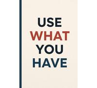 Use What You Have. Notebook: A Minimalist Motivational Notebook for Daily Notes, Journaling, and Quiet Progress
