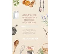 Use What You Have: Simple Hacks for a More Frugal, Intentional Home: A Practical Guide to Saving Money, Reducing Waste, and Loving the Life Right in Front of You