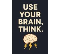 Use Your Brain, Think.: A Motivational Notebook to Spark Critical Thinking and Creativity
