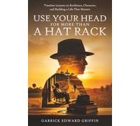 Use Your Head For More Than A Hat Rack: TIMELESS LESSONS ON RESILIENCE, CHARACTER, AND BUILDING A LIFE THAT MATTERS