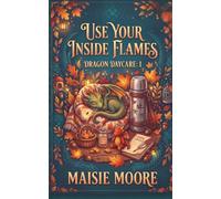 Use Your Inside Flames: A Slice of Life Cozy Fantasy (Dragon Daycare)