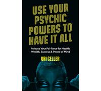 Use Your Psychic Powers to Have It All: Release Your Psi-Force for Health, Wealth, Success & Peace of Mind