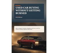 Used Car Buying Without Getting Burned: How to Inspect, Evaluate, Negotiate, and Own a Used Car Without Getting Trapped by Bad Deals