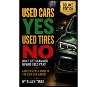 Used Cars YES, Used Tires NO Deluxe Edition: Don't Get Scammed Buying Used Cars: A COMPLETE BUYER'S FIELD GUIDE TO THE USED CAR MARKET