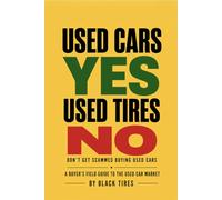 Used Cars YES, Used Tires NO First Edition: Don't Get Scammed Buying Used Cars: A BUYER'S FIELD GUIDE TO THE USED CAR MARKET