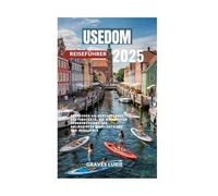 USEDOM REISEFÜHRER 2025: Entdecken Sie Deutschlands Küstenschatz, die wichtigsten Sehenswürdigkeiten, kulinarische Highlights und das Inselleben