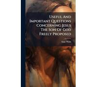 Useful And Important Questions Concerning Jesus The Son Of God Freely Proposed