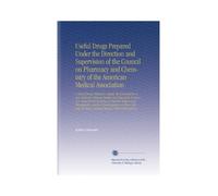 Useful Drugs Prepared Under the Direction and Supervision of the Council on Pharmacy and Chemistry of the American Medical Association: A List of ... State Licensing Boards, With a Discussion o
