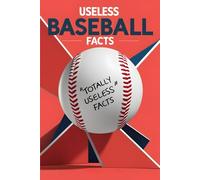 Useless Baseball Facts: A Collection of Trivia You’ll Never Need but Can’t Stop Reading