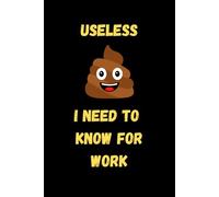 USELESS CRAP I NEED TO KNOW FOR WORK: Funny 120 page blank notebook for work, boss, coworkers, gag gift, family, or friends