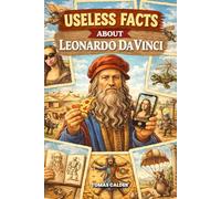 Useless Facts About Leonardo da Vinci: Surprising, curious, and little-known facts about the most fascinating genius of the Renaissance