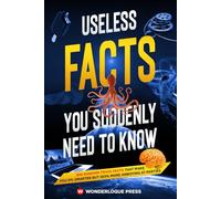 Useless Facts You Suddenly Need to Know: 300+ Random Trivia Facts That Make You 0% Smarter But 100% More Annoying at Parties