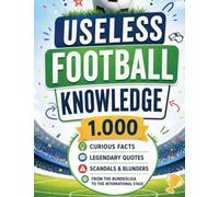 Useless Football Knowledge: 1,000 curious facts, legendary quotes, scandals & blunders - from the Bundesliga to the international stage