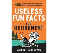 Useless Fun Facts for Retirement: 400 Random and Surprising Trivia and Ha Ha Quizzes for Seniors