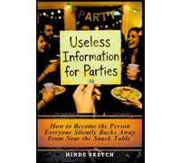 Useless Information for Parties: How to Become the Person Everyone Silently Backs Away From Near the Snack Table