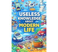 Useless Knowledge About Curious Facts About Modern Life: Strange, surprising, and little-known facts about everyday life today