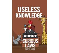 Useless Knowledge About Curious Laws: 200+ absurd, crazy and funny rules from around the world