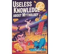 Useless Knowledge About Mythology: 150+ Absurd and Bizarre Myths from Around the World