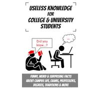Useless Knowledge for College & University Students: Funny, Weird & Surprising Facts About Campus Life, Exams, Professors, Degrees, Traditions & More