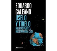 Úselo y tírelo. Nuestro planeta, nuestra única casa | Eduardo Galeano
