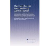 User fees for the Food and Drug Administration: Hearing of the Committee on Lab...