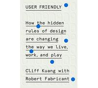 User Friendly: How the Hidden Rules of Design Are Changing the Way We Live, Work, and Play