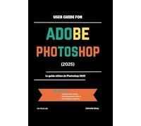 User Guide for ADOBE PHOTOSHOP 2025: Le guide ultime de Photoshop 2025
