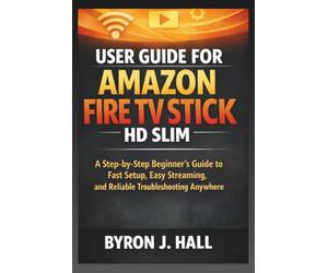 USER GUIDE FOR AMAZON FIRE TV STICK HD SLIM: A Step-by-Step Beginner's Guide to Fast Setup, Easy Streaming, and Reliable Troubleshooting Anywhere