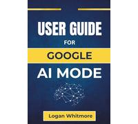 USER GUIDE For GOOGLE AI MODE: Unlock the full potential of AI tools and discover how to make everyday tasks easier, more efficient, and personalized to fit your lifestyle