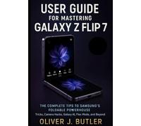 User Guide for Mastering Galaxy Z Flip 7: The Complete Tips to Samsung’s Foldable Powerhouse , Tricks, Camera Hacks, Galaxy AI, Flex Mode, and Beyond