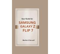 USER GUIDE FOR SAMSUNG GALAXY Z FLIP 7: Step-by-step Manual to Master, Personalize, and Maximize Every Feature of Your Foldable Smartphone