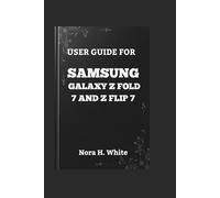 USER GUIDE FOR SAMSUNG GALAXY Z FOLD 7 AND Z FLIP 7: The Essential Walkthrough to Mastering Every Feature of Your Foldable Smartphone