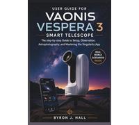 User Guide for VAONIS VESPERA 3 SMART TELESCOPE: The step-by-step Guide to Setup, Observation, Astrophotography, and Mastering the Singularity App