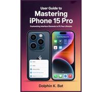 USER GUIDE TO MASTERING IPHONE 15 PRO: Customizing Interface Elements to Fit Your Lifestyle