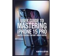 USER GUIDE TO MASTERING IPHONE 15 PRO: Master Features You Didn't Know Existed