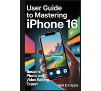 USER GUIDE TO MASTERING IPHONE 16: Become a Photo and Video Editing Expert