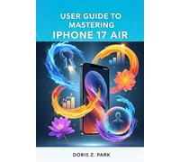 USER GUIDE TO MASTERING IPHONE 17 AIR: Insider Knowledge to Get the Most Value from Your Device