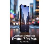 USER GUIDE TO MASTERING IPHONE 17 PRO MAX: How to Unlock Maximum Value and Long-Term Durability