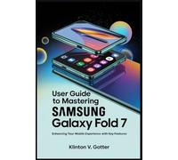 USER GUIDE TO MASTERING SAMSUNG GALAXY FOLD 7: Enhancing Your Mobile Experience with Key Features