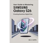 USER GUIDE TO MASTERING SAMSUNG GALAXY S26: Creating Seamless Digital Flow