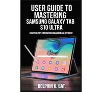 USER GUIDE TO MASTERING SAMSUNG GALAXY TAB S10 ULTRA: Essential Tips for Staying Organized and Efficient