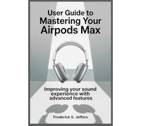 USER GUIDE TO MASTERING YOUR APPLE AIRPODS MAX: Improving Your Sound Experience with Advanced Features