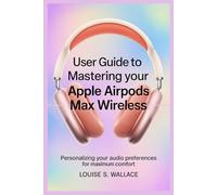 USER GUIDE TO MASTERING YOUR APPLE AIRPODS MAX WIRELESS: Personalizing Your Audio Preferences for Maximum Comfort