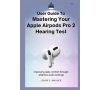 USER GUIDE TO MASTERING YOUR APPLE AIRPODS PRO 2 HEARING TEST: Improving Daily Comfort Through Adaptive Audio Settings