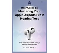 USER GUIDE TO MASTERING YOUR APPLE AIRPODS PRO 2 HEARING TEST: Improving Daily Comfort Through Adaptive Audio Settings