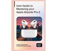 USER GUIDE TO MASTERING YOUR APPLE AIRPODS PRO 2: Unlock the Full Potential of Wireless Listening Technology