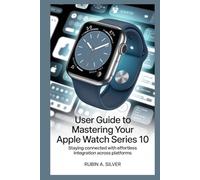 USER GUIDE TO MASTERING YOUR APPLE WATCH SERIES 10: Staying Connected with Effortless Integration Across Platforms